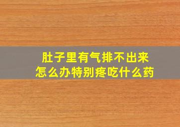 肚子里有气排不出来怎么办特别疼吃什么药