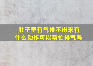 肚子里有气排不出来有什么动作可以帮忙排气吗