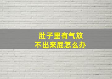 肚子里有气放不出来屁怎么办