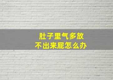 肚子里气多放不出来屁怎么办