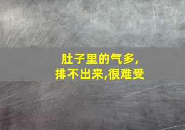 肚子里的气多,排不出来,很难受