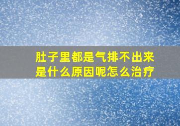 肚子里都是气排不出来是什么原因呢怎么治疗