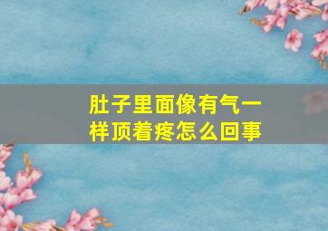 肚子里面像有气一样顶着疼怎么回事