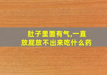 肚子里面有气,一直放屁放不出来吃什么药