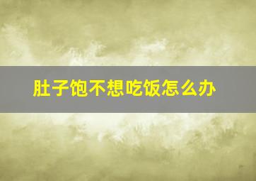 肚子饱不想吃饭怎么办