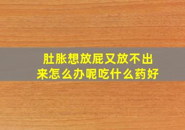 肚胀想放屁又放不出来怎么办呢吃什么药好