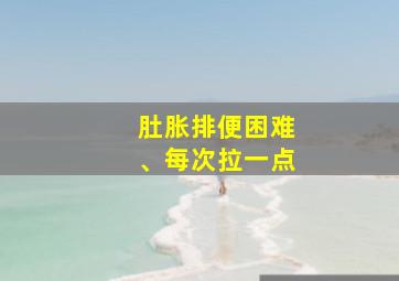 肚胀排便困难、每次拉一点