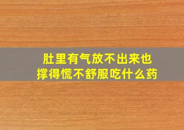 肚里有气放不出来也撑得慌不舒服吃什么药