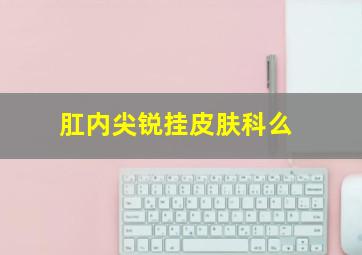 肛内尖锐挂皮肤科么