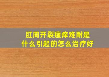 肛周开裂瘙痒难耐是什么引起的怎么治疗好