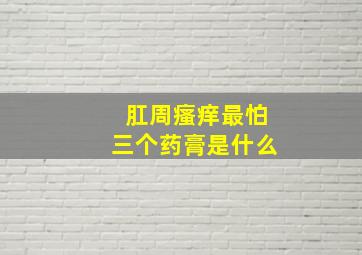 肛周瘙痒最怕三个药膏是什么