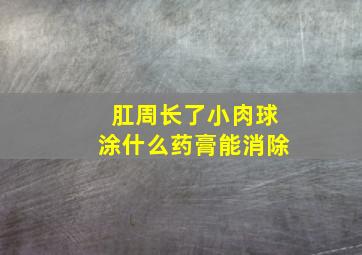 肛周长了小肉球涂什么药膏能消除