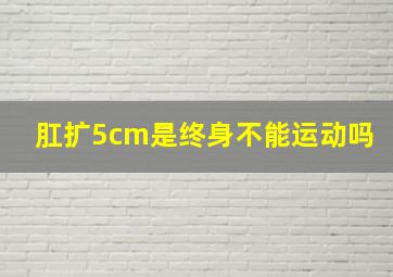 肛扩5cm是终身不能运动吗