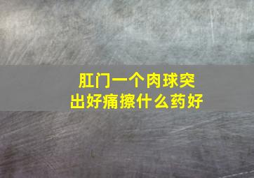 肛门一个肉球突出好痛擦什么药好