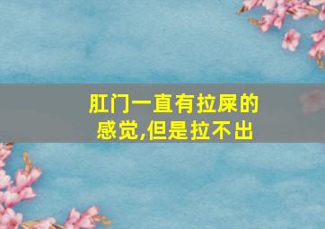 肛门一直有拉屎的感觉,但是拉不出