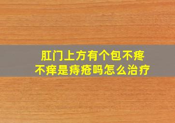 肛门上方有个包不疼不痒是痔疮吗怎么治疗