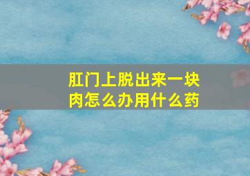 肛门上脱出来一块肉怎么办用什么药