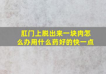 肛门上脱出来一块肉怎么办用什么药好的快一点