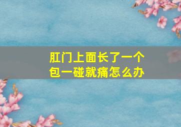 肛门上面长了一个包一碰就痛怎么办