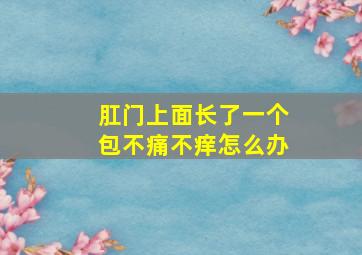 肛门上面长了一个包不痛不痒怎么办