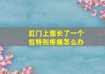 肛门上面长了一个包特别疼痛怎么办