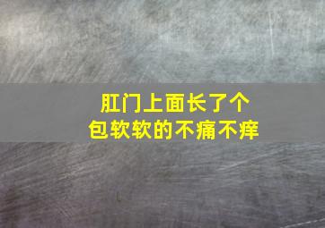 肛门上面长了个包软软的不痛不痒