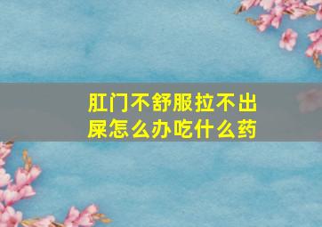 肛门不舒服拉不出屎怎么办吃什么药