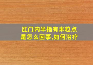 肛门内半指有米粒点是怎么回事,如何治疗