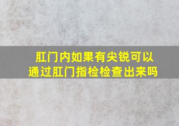 肛门内如果有尖锐可以通过肛门指检检查出来吗