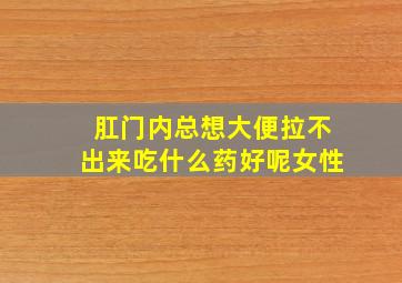 肛门内总想大便拉不出来吃什么药好呢女性