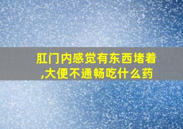 肛门内感觉有东西堵着,大便不通畅吃什么药