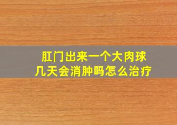 肛门出来一个大肉球几天会消肿吗怎么治疗