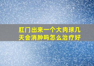 肛门出来一个大肉球几天会消肿吗怎么治疗好