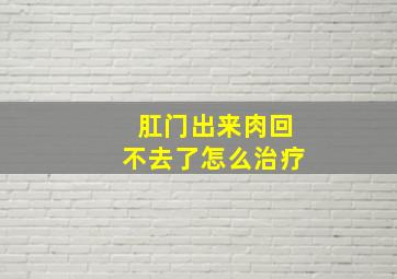 肛门出来肉回不去了怎么治疗