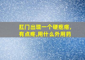 肛门出现一个硬疙瘩,有点疼,用什么外用药