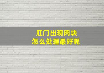 肛门出现肉块怎么处理最好呢