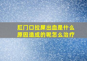 肛门口拉屎出血是什么原因造成的呢怎么治疗