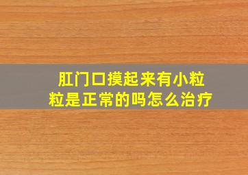 肛门口摸起来有小粒粒是正常的吗怎么治疗