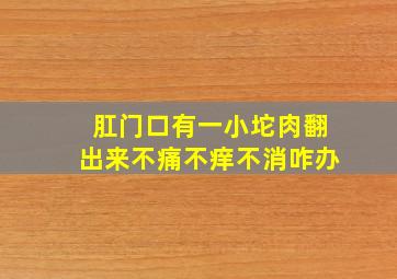 肛门口有一小坨肉翻出来不痛不痒不消咋办