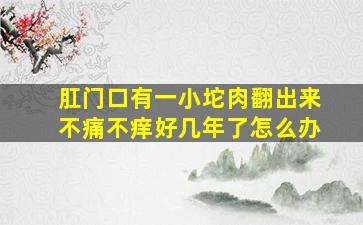 肛门口有一小坨肉翻出来不痛不痒好几年了怎么办