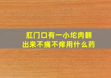 肛门口有一小坨肉翻出来不痛不痒用什么药