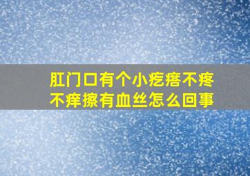 肛门口有个小疙瘩不疼不痒擦有血丝怎么回事