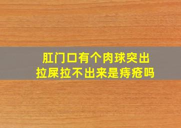 肛门口有个肉球突出拉屎拉不出来是痔疮吗