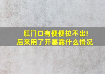 肛门口有便便拉不出!后来用了开塞露什么情况