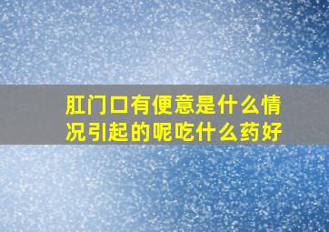 肛门口有便意是什么情况引起的呢吃什么药好