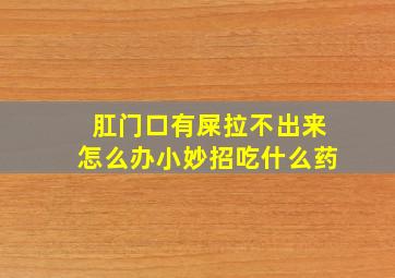 肛门口有屎拉不出来怎么办小妙招吃什么药