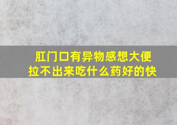 肛门口有异物感想大便拉不出来吃什么药好的快