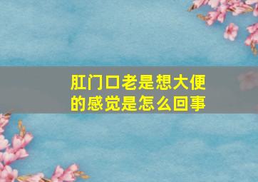 肛门口老是想大便的感觉是怎么回事