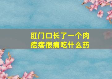 肛门口长了一个肉疙瘩很痛吃什么药