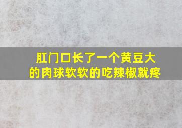 肛门口长了一个黄豆大的肉球软软的吃辣椒就疼